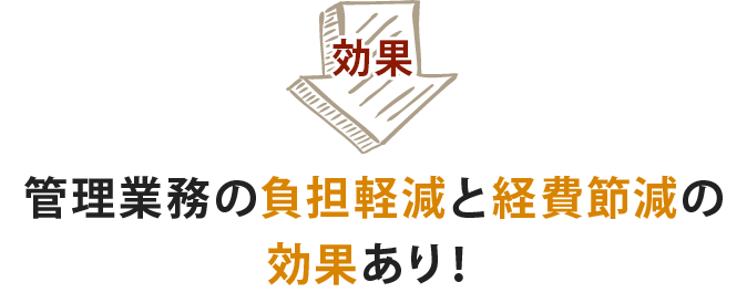 効果　管理業務の負担軽減と経費削減の効果あり！